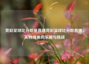 竞彩足球比分即是直播竞彩足球比分即直播，实时观赛的乐趣与挑战