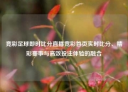 竞彩足球即时比分直播竞彩首页实时比分、精彩赛事与高效投注体验的融合