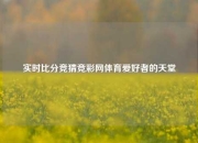 实时比分竞猜竞彩网体育爱好者的天堂