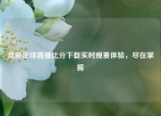 竞彩足球直播比分下载实时观赛体验，尽在掌握
