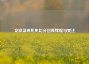 竞彩篮球历史比分回顾辉煌与变迁