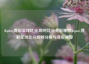"竞彩足球比分,即时比分竞彩推荐"竞彩足球比分即时分析与竞彩推荐