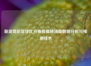 新浪竞彩足球比分推荐揭秘顶级数据分析与预测技术