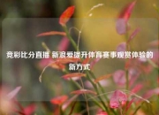 竞彩比分直播 新浪爱提升体育赛事观赏体验的新方式