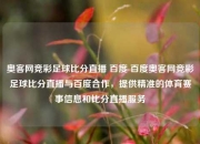 奥客网竞彩足球比分直播 百度 百度奥客网竞彩足球比分直播与百度合作，提供精准的体育赛事信息和比分直播服务
