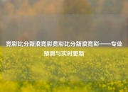 竞彩比分新浪竞彩竞彩比分新浪竞彩——专业预测与实时更新