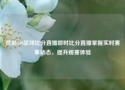 竞彩360足球比分直播即时比分直播掌握实时赛事动态，提升观赛体验