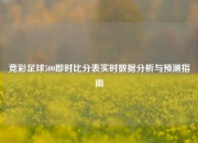 竞彩足球500即时比分表实时数据分析与预测指南