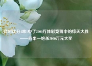 竞彩比分4串1中了2000万体彩竞猜中的惊天大胜——四串一绝杀2000万元大奖