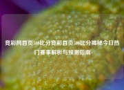 竞彩网首页500比分竞彩首页500比分揭秘今日热门赛事解析与预测指南