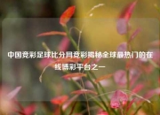 中国竞彩足球比分网竞彩揭秘全球最热门的在线博彩平台之一