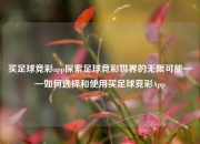 买足球竞彩app探索足球竞彩世界的无限可能——如何选择和使用买足球竞彩App