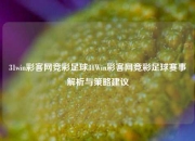 31win彩客网竞彩足球31Win彩客网竞彩足球赛事解析与策略建议