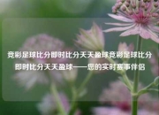 竞彩足球比分即时比分天天盈球竞彩足球比分即时比分天天盈球——您的实时赛事伴侣