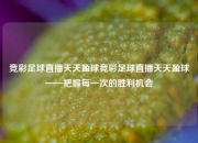 竞彩足球直播天天盈球竞彩足球直播天天盈球——把握每一次的胜利机会