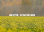 竞彩即时比分旧版回顾与展望