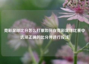 竞彩足球比分怎么打票如何在竞彩足球比赛中选择正确的比分并进行投注