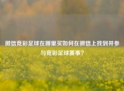 微信竞彩足球在哪里买如何在微信上找到并参与竞彩足球赛事？