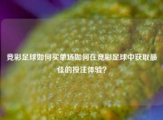 竞彩足球如何买单场如何在竞彩足球中获取最佳的投注体验？