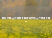 竞彩足球app在哪里下载竞彩足球app在哪里下载？