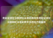 竞彩足球比分即时比分竞彩胜平负竞彩足球比分即时比分竞彩胜平负的全方位解析