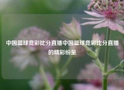 中国篮球竞彩比分直播中国篮球竞彩比分直播的精彩纷呈