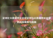 足球比分直播竞彩足球足球比分直播竞彩足球的深度解析与指南