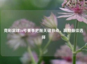竞彩足球16号赛事把握关键节点，赢取最佳选择