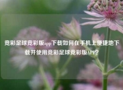 竞彩足球竞彩版app下载如何在手机上便捷地下载并使用竞彩足球竞彩版APP？