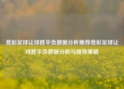 竞彩足球让球胜平负数据分析推荐竞彩足球让球胜平负数据分析与推荐策略