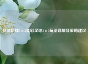 竞彩足球3×3竞彩足球3×3玩法详解及策略建议