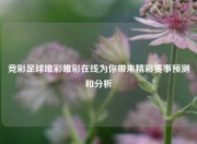 竞彩足球唯彩唯彩在线为你带来精彩赛事预测和分析