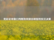 竞彩足球盘口判断如何做出明智的投注决策