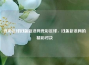 竞彩足球旧版新浪网竞彩足球，旧版新浪网的精彩对决
