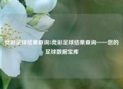 竞彩足球结果查询5竞彩足球结果查询——您的足球数据宝库