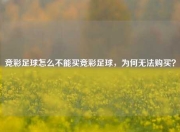竞彩足球怎么不能买竞彩足球，为何无法购买？