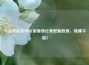 今日竞彩足球专家推荐红单把握胜算，稳赚不赔！