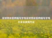 足球竞彩官网缩写字母足球竞彩官网缩写字母大全及使用方法