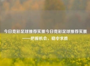 今日竞彩足球推荐实票今日竞彩足球推荐实票——把握机会，稳中求胜