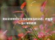 竞彩足球即时比分竞彩掌握实时动态，把握每一场比赛的胜算