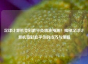 足球计算机竞彩胜平负精准预测！揭秘足球计算机竞彩胜平负的技巧与策略
