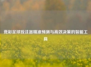 竞彩足球投注器精准预测与高效决策的智能工具
