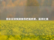 竞彩足球预测推荐把握胜算，赢得比赛