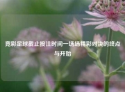 竞彩足球截止投注时间一场场精彩对决的终点与开始