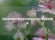 竞彩足球波胆竞彩足球波胆投注技巧与策略解析