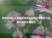 竞彩足球比分直播视现场彩客网实时观看与现场彩客的完美结合
