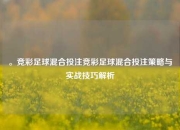 。竞彩足球混合投注竞彩足球混合投注策略与实战技巧解析