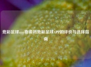 竞彩足球app靠谱吗竞彩足球APP的评价与选择指南
