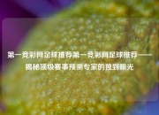 第一竞彩网足球推荐第一竞彩网足球推荐——揭秘顶级赛事预测专家的独到眼光