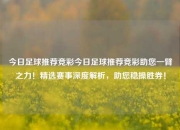 今日足球推荐竞彩今日足球推荐竞彩助您一臂之力！精选赛事深度解析，助您稳操胜券！